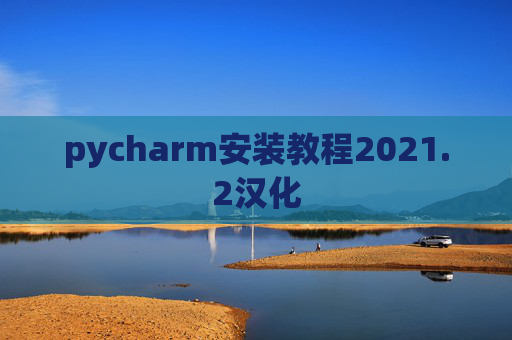 pycharm安装教程2021.2汉化 pycharm安装教程2021.2汉化